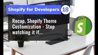 18 - Recap, Shopify Theme Customization - Stop watching it if...