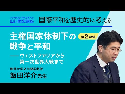 現代経済学科 【いまを知る・現代を考える山川歴史講座】〈講演２『主権国会体制下の戦争と平和――ウェストファリアから第一次世界大戦まで』／飯田洋介先生（駒澤大学文学部准教授）〉