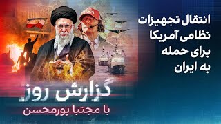 گزارش روز با مجتبا پورمحسن: انتقال تجهیزات نظامی آمریکا برای حمله به ایران