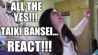 ALL THE YES!!! 'Taiki Bansei' REACT!
