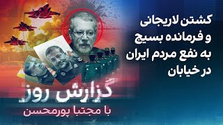 گزارش روز با مجتبا پورمحسن: کشتن لاریجانی و فرمانده بسیج به نفع مردم در خیابا?
