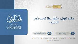 صورة حكم قول: "فلان علا كعبه في العلم" - الشيخ عبدالرحمن البراك (12620)