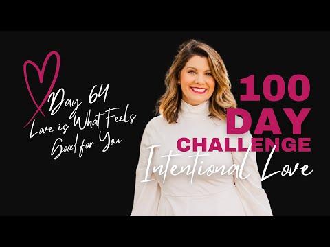 Day 64 "Love is What Feels Good for You" (100 Day Intentional Love Challenge)