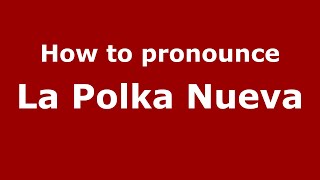 How to pronounce La Polka Nueva
