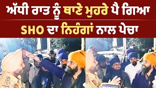 ਅੱਧੀ ਰਾਤ ਨੂੰ ਥਾਣੇ ਮੁਹਰੇ SHO ਦਾ ਪੈ ਗਿਆ ਨਿਹੰਗਾਂ ਨਾਲ ਪੇਚਾ || Nihang VS Punjab Police