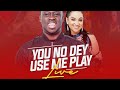 You No Dey Use Me Play