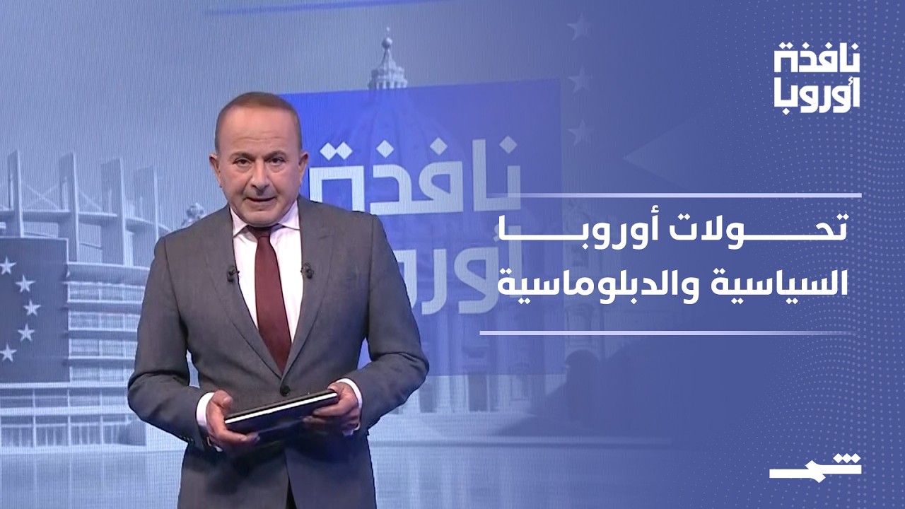 فيديو | نافذة أوروبا - الجزء الثاني | تحركات دبلوماسية وتحولات داخل العواصم الأوروبية