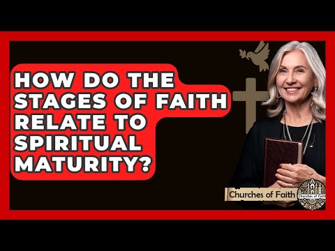 How Do The Stages Of Faith Relate To Spiritual Maturity? - Churches Of Faith