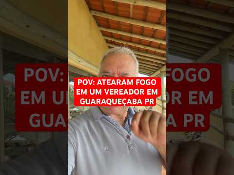 POV: ATEARAM FOGO EM UM VEREADOR EM GUARAQUEÇABA PR #viral #noticias #notícias #noticia #notícias