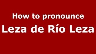 How to pronounce Leza De Río Leza