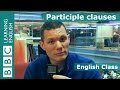 Participle clauses: BBC English Class