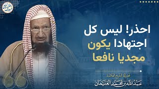 احذر! ليس كل اجتهادا يكون مجديا نافعا | الشيخ عبدالله الغنيمان image