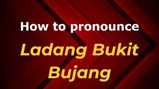 How to pronounce Ladang Bukit Bujang