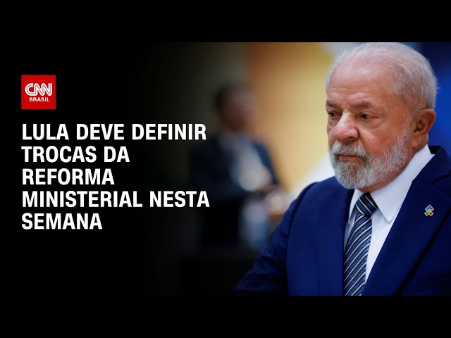 Lula deve definir trocas da reforma ministerial nesta semana | LIVE CNN