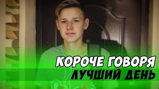 КОРОЧЕ ГОВОРЯ, ЛУЧШИЙ ДЕНЬ