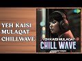 Yeh Kaisi Mulaqat Chillwave Yeh Kaisi Mulaqat Chillwave Alka Yagnik Kumar Sanu