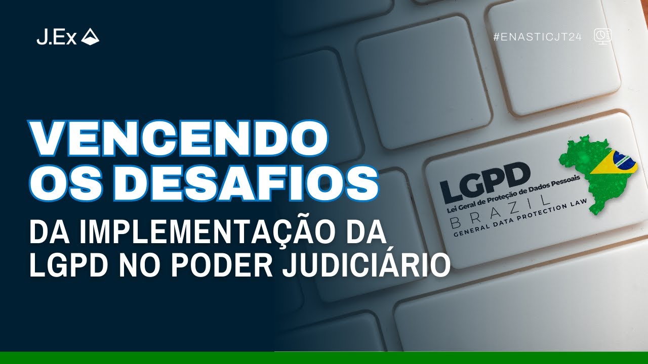 VENCENDO OS DESAFIOS DA IMPLEMENTAÇÃO DA LGPD NO PODER JUDICIÁRIO | ENASTIC JUSTIÇA DO TRABALHO 2024