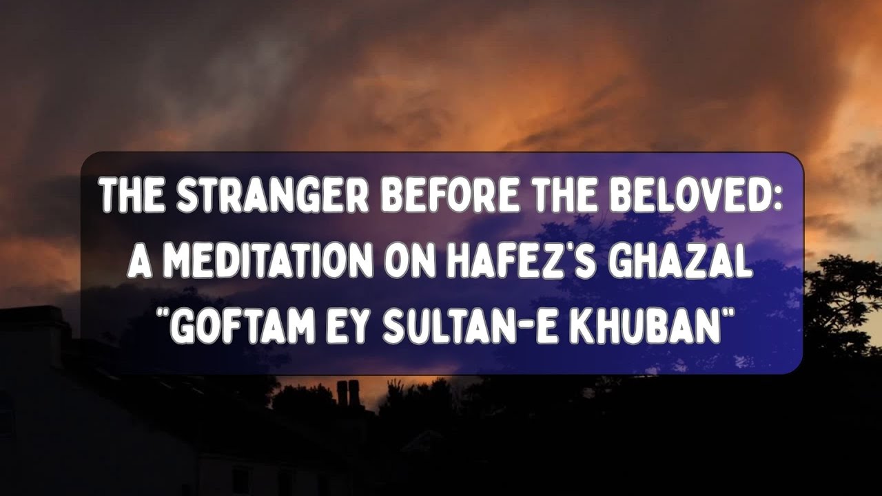 The Stranger Before the Beloved A Meditation on Hafez’s Ghazal “Goftam Ey Sultan e Khuban”