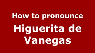 How to pronounce Higuerita De Vanegas