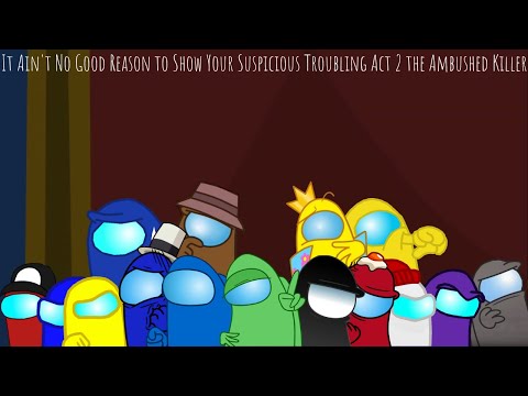 It Ain't No Good Reason to Show Your Suspicious Troubling Act 2 the Ambushed Killer (L&A)