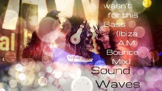 If it wasn't for this Bass (Ibiza A.M. Bounce Mix) Sound Waves