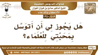 صورة [549 /1350] هل يجوز لي أن أتوسل بمحبتي للعلماء؟ الشيخ صالح الفوزان