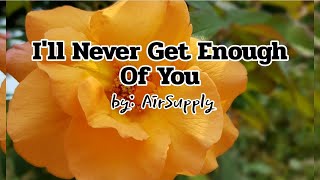 I'll Never Get Enough of You (LYRICS) by: Airsupply