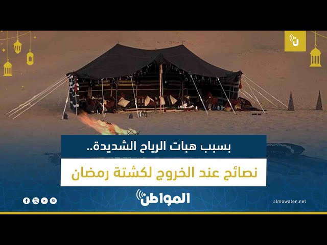 بسبب هبات الرياح الشديدة.. نصائح عند الخروج لكشتة رمضان