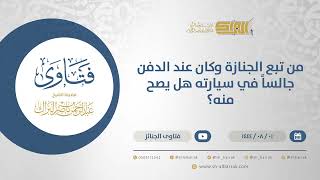 من تبع الجنازة وكان عند الدفن جالساً في سيارته هل يصح منه؟ - الشيخ عبدالرحمن البراك (12131) image