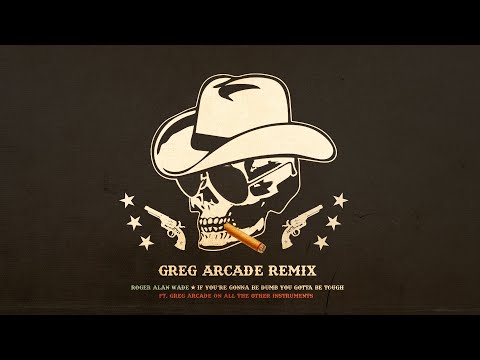 If You're Gonna Be Dumb You Gotta Be Tough - Full Band - Roger Alan Wade - Greg Arcade Remix