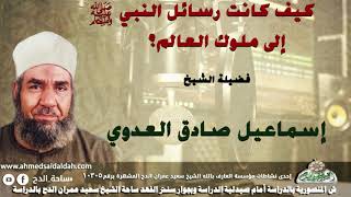 الشيخ- إسماعيل صادق العدوي ( كيف كانت رسائل النبي- عليه الصلاة والسلام- إلى ملوك العالم؟)