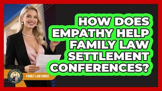 How Does Empathy Help Family Law Settlement Conferences? - Family Law Gurus