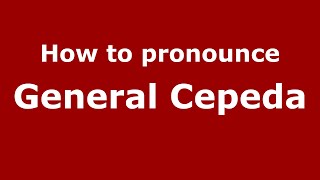How to pronounce General Cepeda