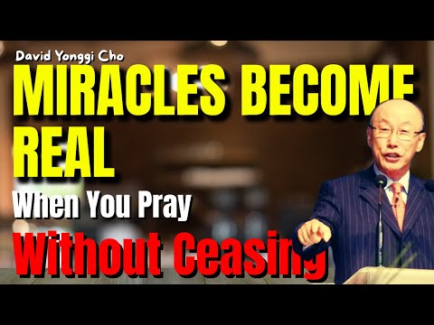 Miracles Become Real When You Pray Without Ceasing |David Yonggi Cho