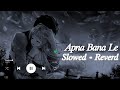 Apna Bana Le - [Slowed And Reverb] | Bhediya | Varun Dhawan, Kriti Sanon| Arijit Singh | Half-Slowed