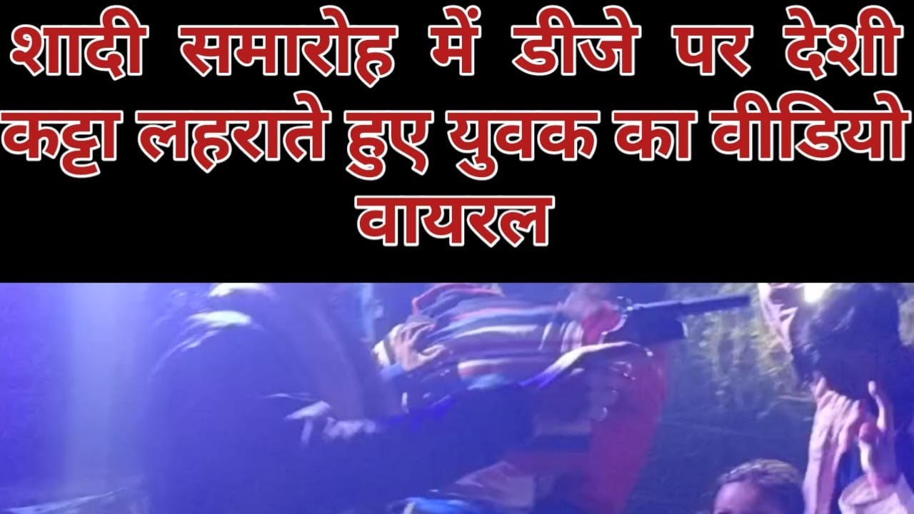 शादी समारोह में डीजे पर देशी कटटा लहराते यूवक का वीडियो हुआ वायरल।