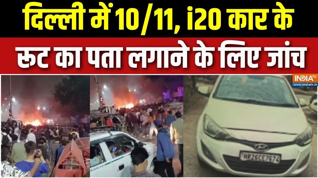 Delhi Car Blast Update : दिल्ली में 10/11, i20 कार के रूट का पता लगाने के लि?