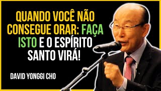 Quando Você Não Consegue Orar: Faça Isto e o Espírito Santo Virá | David Yonggi Cho
