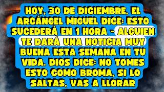 HOY, 30 DE DICIEMBRE, EL ARCÁNGEL MIGUEL DICE: ESTO SUCEDERÁ EN 1 HORA - ALGUIEN TE DARÁ UNA NOTICIA