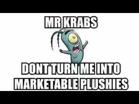 Mr krabs don’t turn me into marketable plushies