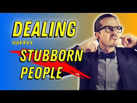 How to Handle Incredibly Stubborn People