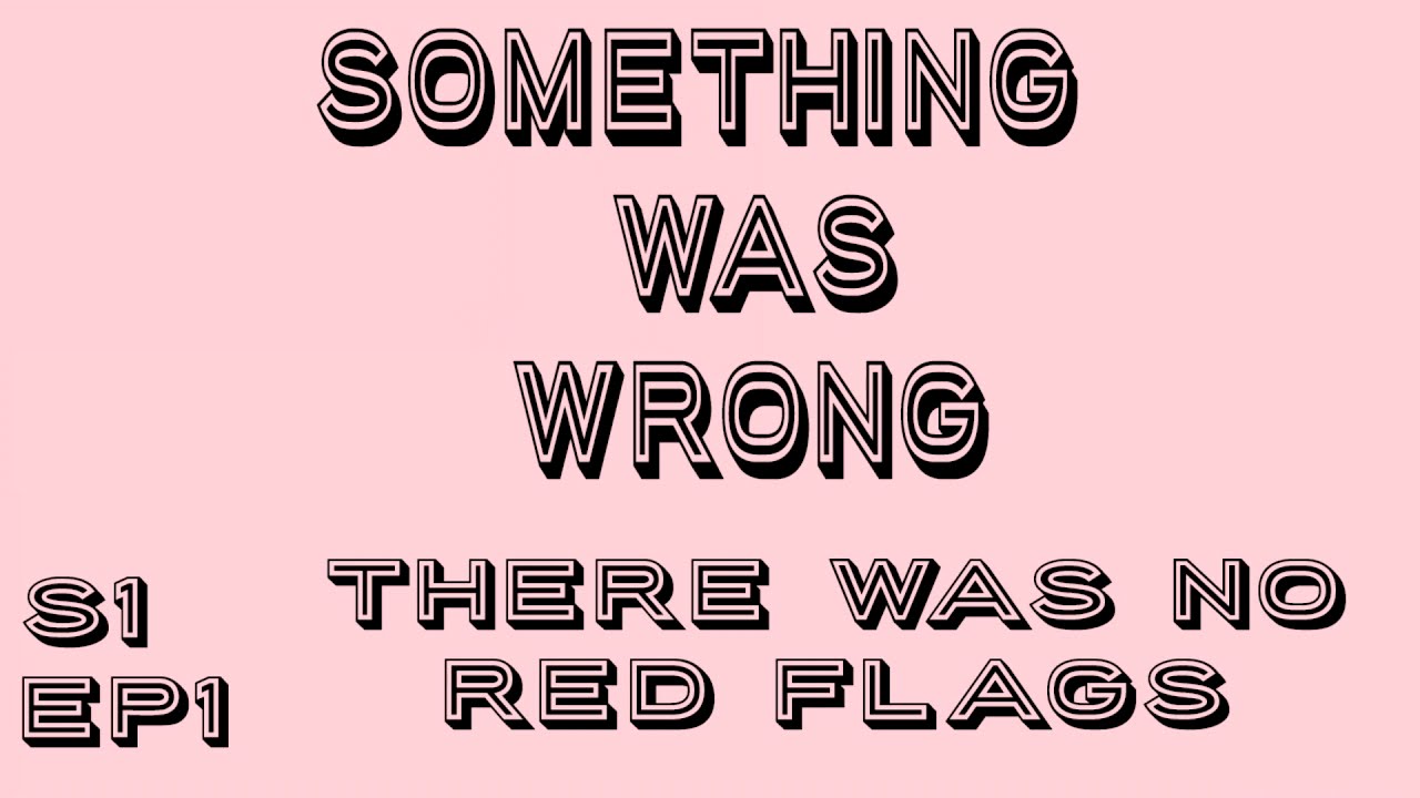 Something was Wrong - S1 EP1 There were No Red Flags