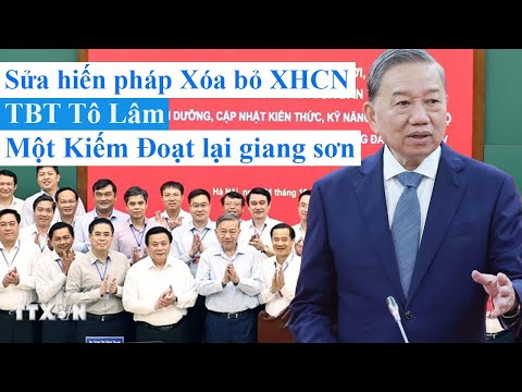 Sửa hiến pháp Xóa bỏ XHCN - TBT Tô Lâm Một Kiếm Đoạt lại giang sơn