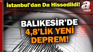 Balıkesir'de 4,8 Büyüklüğünde Yeni Deprem: Sarsıntı İstanbul'dan da Hi