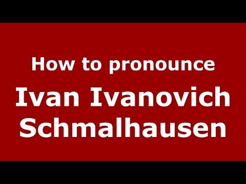 How to pronounce Ivan Ivanovich Schmalhausen (Russian/Russia) - PronounceNames.com