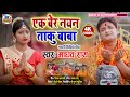 मैथिली नचारी एक बेर नयन ताकू बाबा Ek Ber Nayan