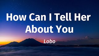 How Can I Tell Her About You - Lobo (Lyrics)