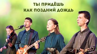 Ты придёшь как поздний дождь