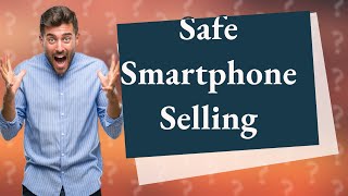 Is it safe to sell a used smartphone?
