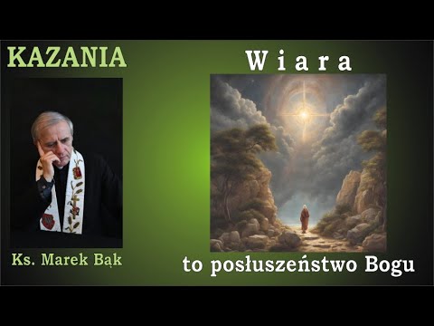 KAZANIA Księdza Marka Bąka: WIARA TO POSŁUSZEŃSTWO BOGU.